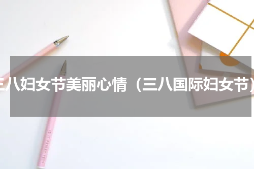 三八妇女节美丽心情（三八国际妇女节）