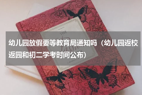 幼儿园放假要等教育局通知吗（幼儿园返校返园和初二学考时间公布）