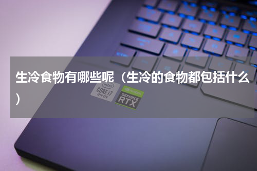 生冷食物有哪些呢（生冷的食物都包括什么）