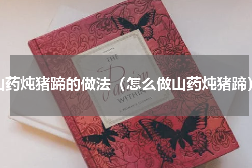 山药炖猪蹄的做法（怎么做山药炖猪蹄）