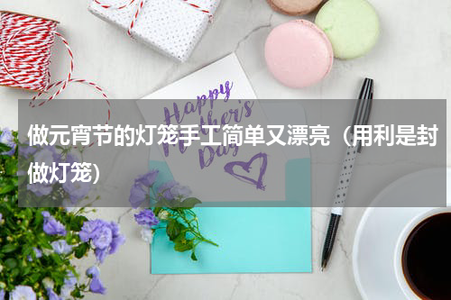 做元宵节的灯笼手工简单又漂亮（用利是封做灯笼）