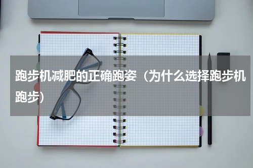 跑步机减肥的正确跑姿（为什么选择跑步机跑步）