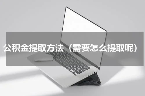 公积金提取方法（需要怎么提取呢）