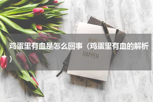 鸡蛋里有血是怎么回事（鸡蛋里有血的解析）