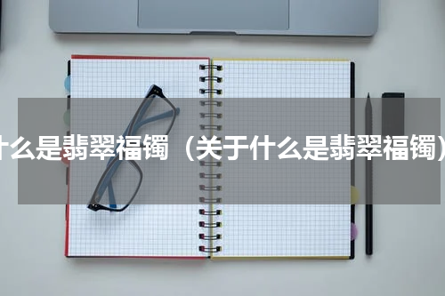 什么是翡翠福镯（关于什么是翡翠福镯）