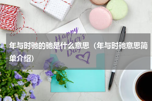 年与时驰的驰是什么意思（年与时驰意思简单介绍）