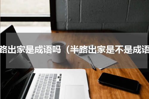 半路出家是成语吗（半路出家是不是成语）