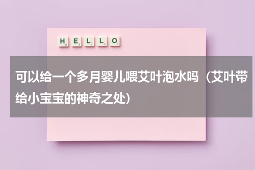 可以给一个多月婴儿喂艾叶泡水吗（艾叶带给小宝宝的神奇之处）