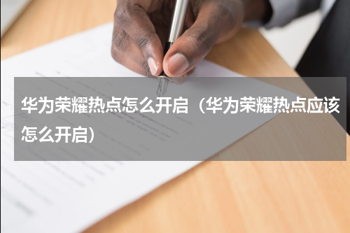 华为荣耀热点怎么开启（华为荣耀热点应该怎么开启）