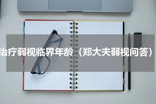 治疗弱视临界年龄（郑大夫弱视问答）