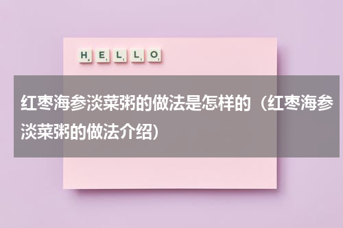 红枣海参淡菜粥的做法是怎样的（红枣海参淡菜粥的做法介绍）