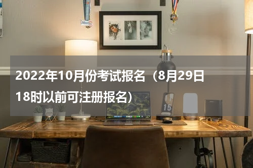 2022年10月份考试报名（8月29日18时以前可注册报名）