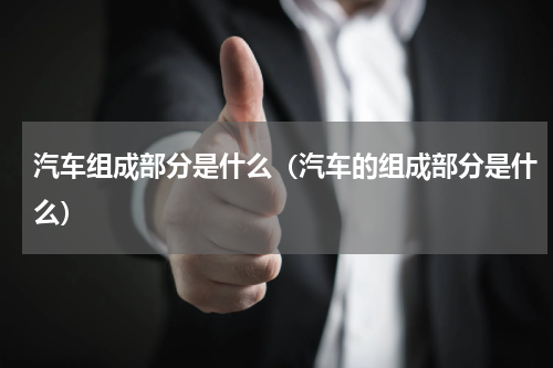 汽车组成部分是什么（汽车的组成部分是什么）