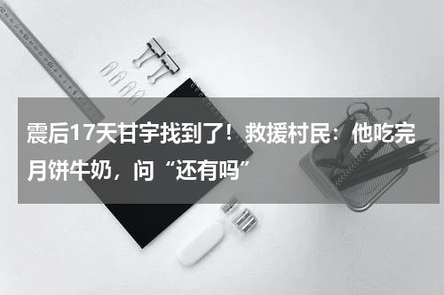 震后17天甘宇找到了！救援村民：他吃完月饼牛奶，问“还有吗”