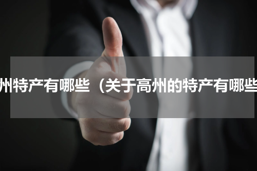 高州特产有哪些（关于高州的特产有哪些）