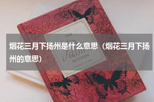 烟花三月下扬州是什么意思（烟花三月下扬州的意思）