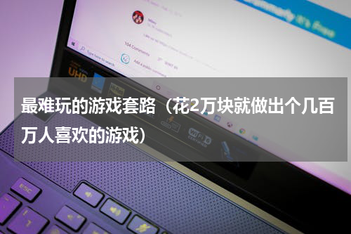 最难玩的游戏套路（花2万块就做出个几百万人喜欢的游戏）