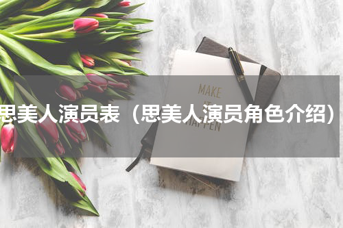 思美人演员表（思美人演员角色介绍）