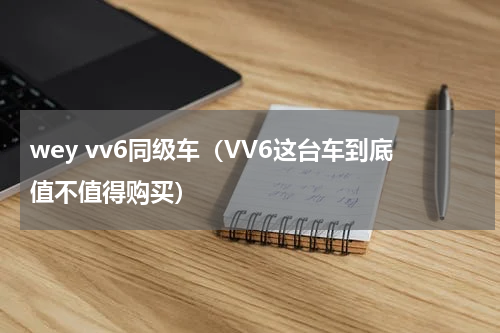 wey vv6同级车（VV6这台车到底值不值得购买）