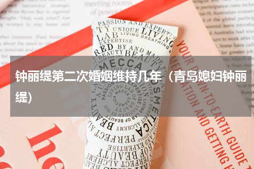 钟丽缇第二次婚姻维持几年（青岛媳妇钟丽缇）