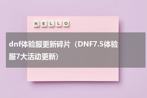 dnf体验服更新碎片（DNF7.5体验服7大活动更新）