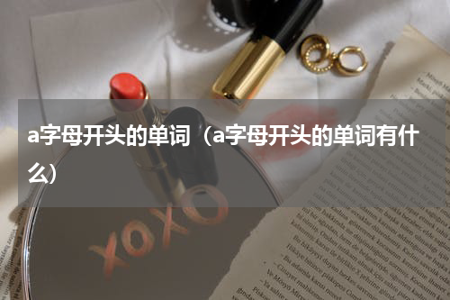 a字母开头的单词（a字母开头的单词有什么）
