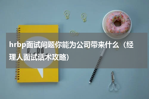hrbp面试问题你能为公司带来什么（经理人面试话术攻略）