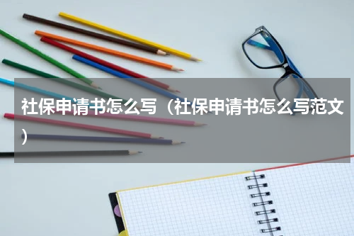 社保申请书怎么写（社保申请书怎么写范文）