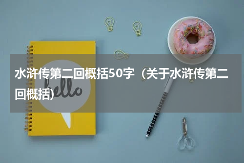 水浒传第二回概括50字（关于水浒传第二回概括）