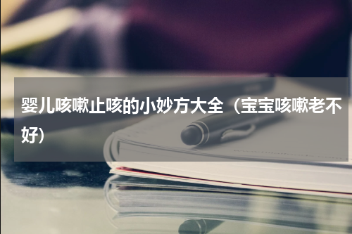 婴儿咳嗽止咳的小妙方大全（宝宝咳嗽老不好）