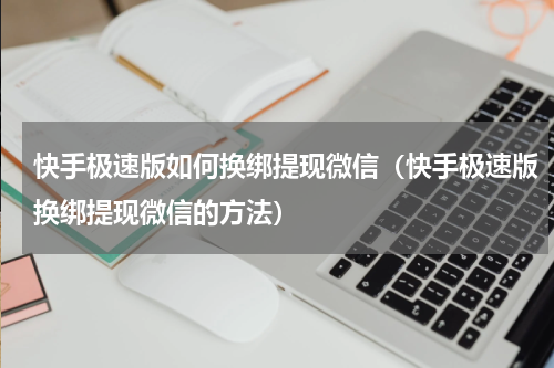 快手极速版如何换绑提现微信（快手极速版换绑提现微信的方法）