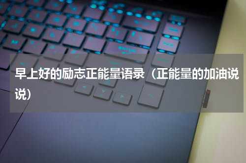 早上好的励志正能量语录（正能量的加油说说）