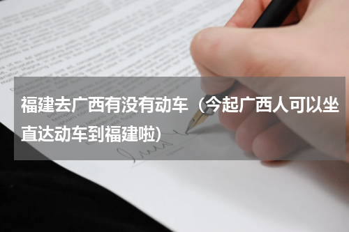 福建去广西有没有动车（今起广西人可以坐直达动车到福建啦）