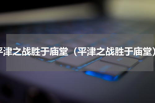 平津之战胜于庙堂（平津之战胜于庙堂）