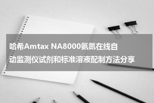 哈希Amtax NA8000氨氮在线自动监测仪试剂和标准溶液配制方法分享