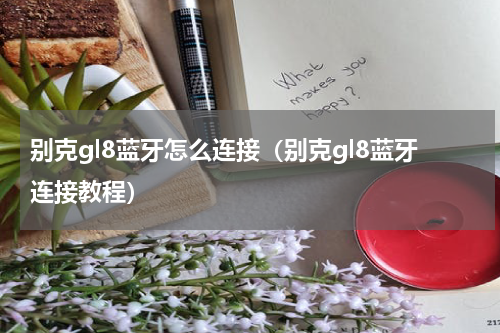 别克gl8蓝牙怎么连接（别克gl8蓝牙连接教程）