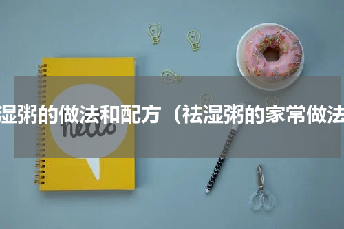 祛湿粥的做法和配方（祛湿粥的家常做法）