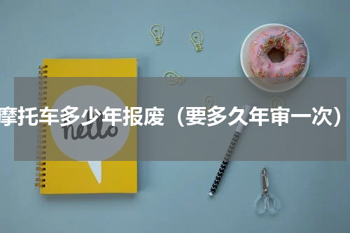 摩托车多少年报废（要多久年审一次）