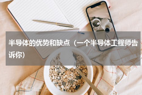 半导体的优势和缺点（一个半导体工程师告诉你）