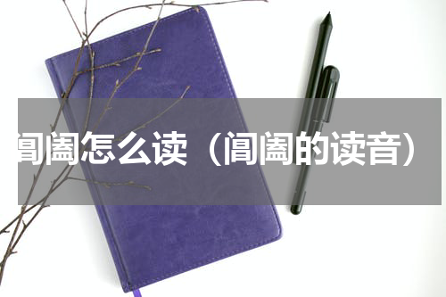 阊阖怎么读（阊阖的读音）