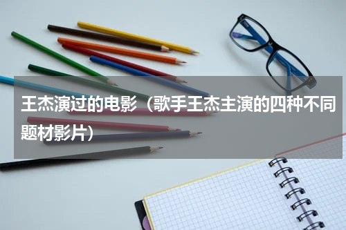 王杰演过的电影（歌手王杰主演的四种不同题材影片）
