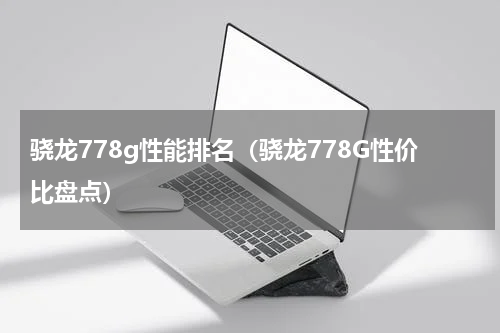 骁龙778g性能排名（骁龙778G性价比盘点）