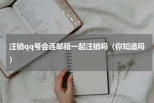 注销qq号会连邮箱一起注销吗（你知道吗）