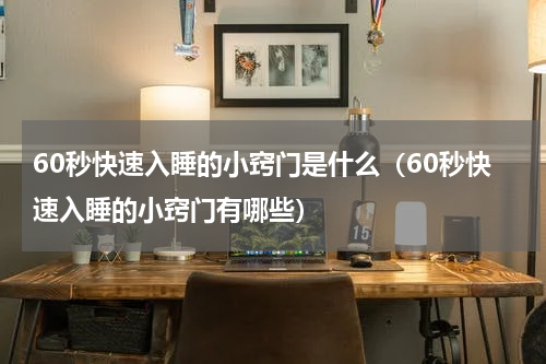 60秒快速入睡的小窍门是什么（60秒快速入睡的小窍门有哪些）