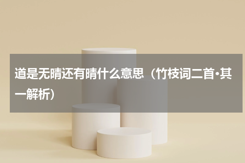道是无晴还有晴什么意思（竹枝词二首·其一解析）