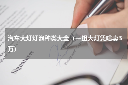 汽车大灯灯泡种类大全（一组大灯凭啥卖3万）