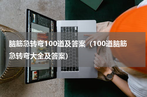 脑筋急转弯100道及答案（100道脑筋急转弯大全及答案）