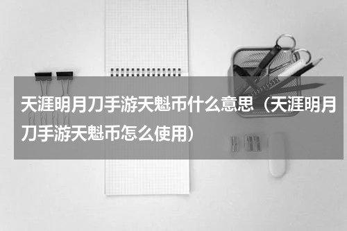 天涯明月刀手游天魁币什么意思（天涯明月刀手游天魁币怎么使用）