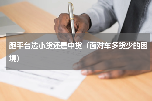 跑平台选小货还是中货（面对车多货少的困境）