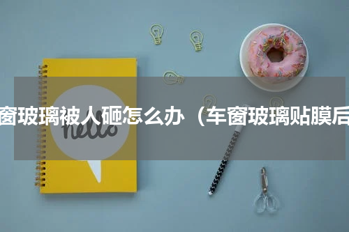 车窗玻璃被人砸怎么办（车窗玻璃贴膜后）